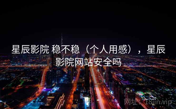 星辰影院 稳不稳（个人用感），星辰影院网站安全吗  第2张
