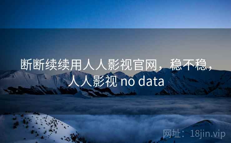 断断续续用人人影视官网,稳不稳,人人影视 no data 第2张 断断续续用人人影视官网,稳不稳,人人影视 no data 第2张