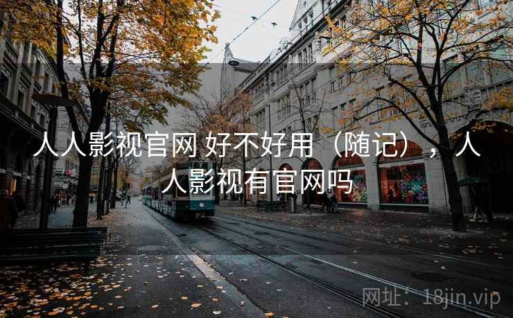 人人影视官网 好不好用（随记），人人影视有官网吗  第1张