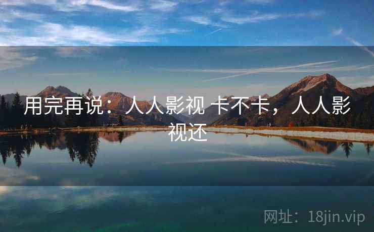 用完再说：人人影视 卡不卡，人人影视还  第2张