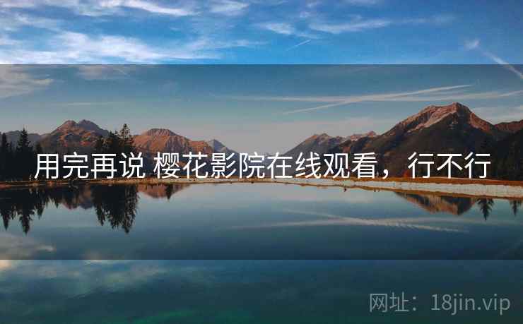 用完再说 樱花影院在线观看,行不行 第1张 用完再说 樱花影院在线观看,行不行 第1张