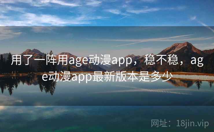 用了一阵用age动漫app,稳不稳,age动漫app最新版本是多少 第2张 用了一阵用age动漫app,稳不稳,age动漫app最新版本是多少 第2张