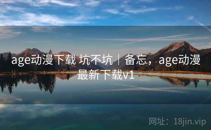 age动漫下载 坑不坑｜备忘，age动漫最新下载v1  第2张