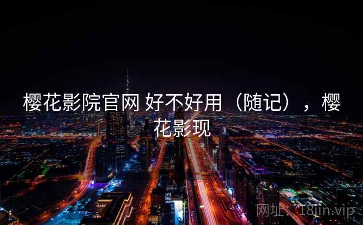 樱花影院官网 好不好用（随记），樱花影现  第1张
