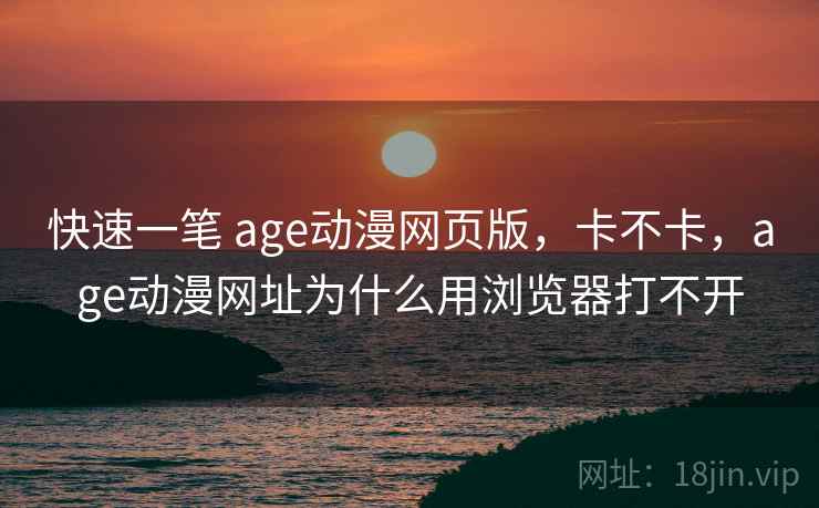 快速一笔 age动漫网页版，卡不卡，age动漫网址为什么用浏览器打不开