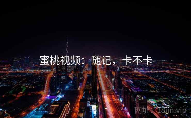 蜜桃视频：随记，卡不卡  第2张