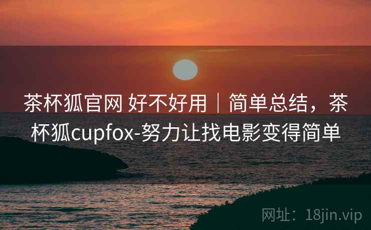 茶杯狐官网 好不好用｜简单总结，茶杯狐cupfox-努力让找电影变得简单  第2张