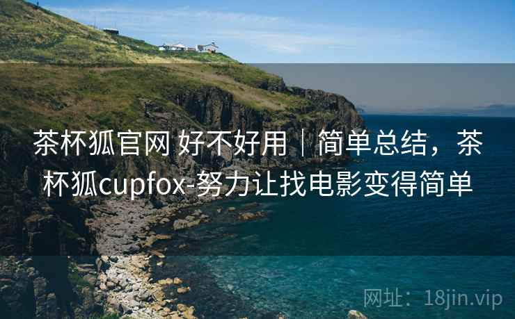 茶杯狐官网 好不好用｜简单总结，茶杯狐cupfox-努力让找电影变得简单