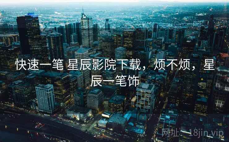 快速一笔 星辰影院下载,烦不烦,星辰一笔饰 第2张 快速一笔 星辰影院下载,烦不烦,星辰一笔饰 第2张