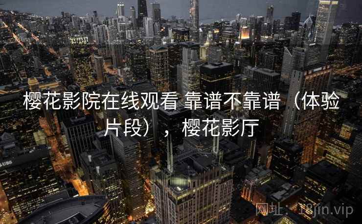 樱花影院在线观看 靠谱不靠谱（体验片段），樱花影厅  第2张