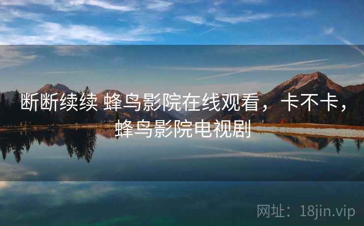 断断续续 蜂鸟影院在线观看，卡不卡，蜂鸟影院电视剧  第2张