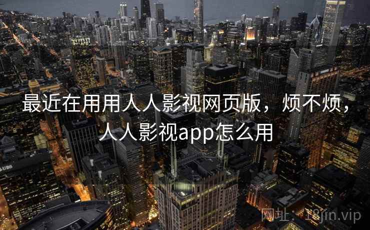最近在用用人人影视网页版，烦不烦，人人影视app怎么用  第2张