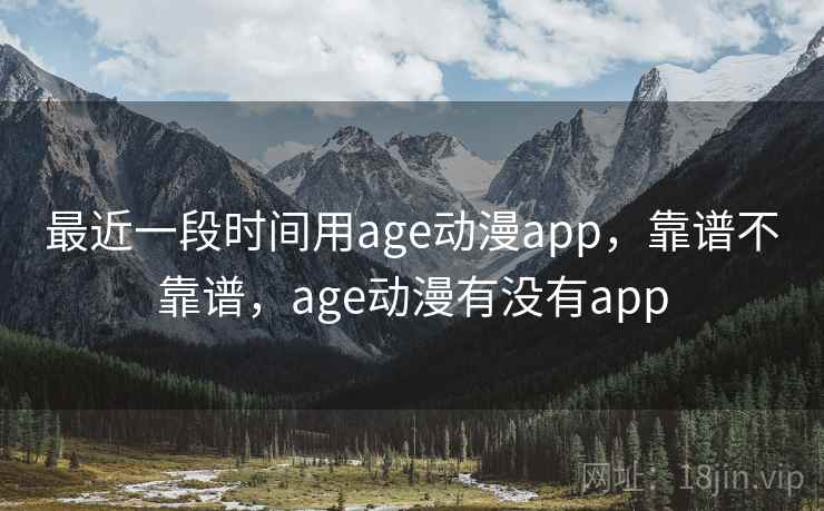 最近一段时间用age动漫app，靠谱不靠谱，age动漫有没有app