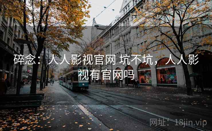 碎念：人人影视官网 坑不坑，人人影视有官网吗