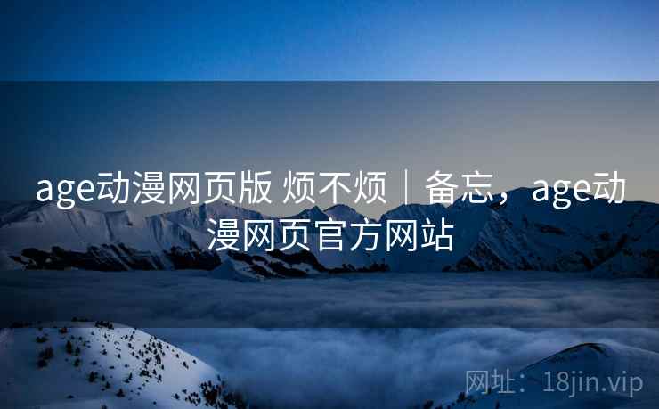 age动漫网页版 烦不烦｜备忘，age动漫网页官方网站  第2张