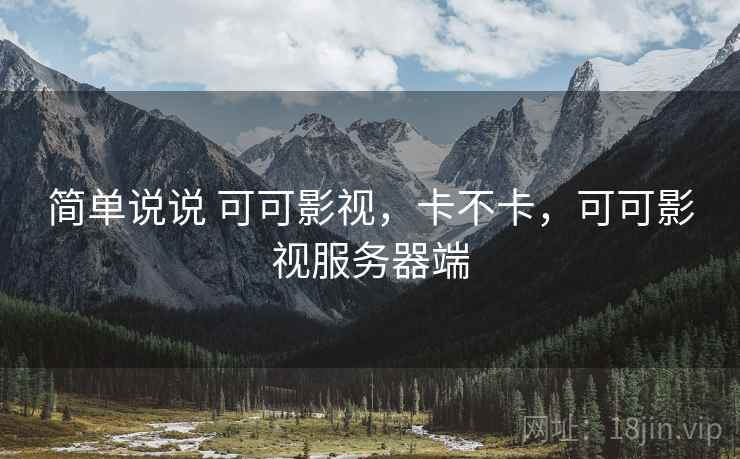 简单说说 可可影视，卡不卡，可可影视服务器端