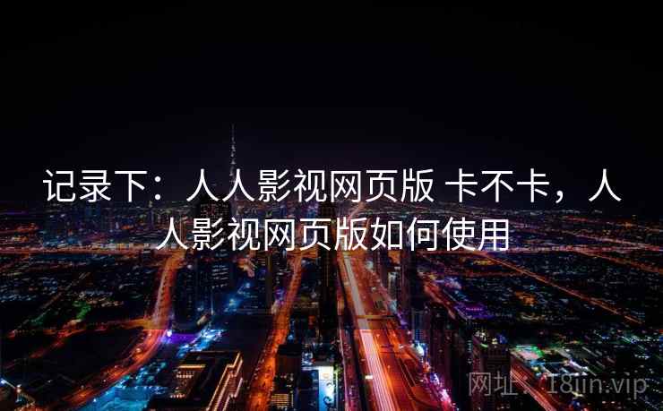 记录下：人人影视网页版 卡不卡，人人影视网页版如何使用  第2张