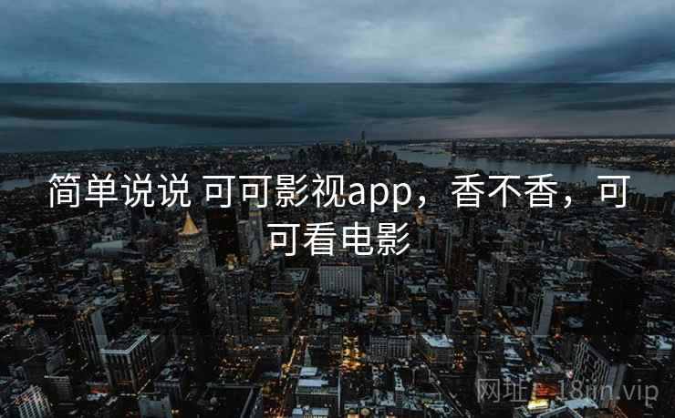 简单说说 可可影视app，香不香，可可看电影
