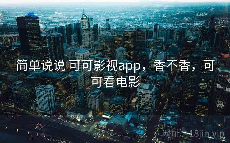 简单说说 可可影视app，香不香，可可看电影  第2张
