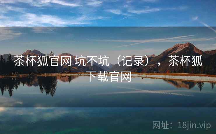 茶杯狐官网 坑不坑（记录），茶杯狐下载官网  第2张