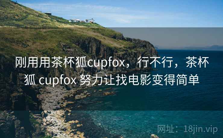 刚用用茶杯狐cupfox，行不行，茶杯狐 cupfox 努力让找电影变得简单  第2张