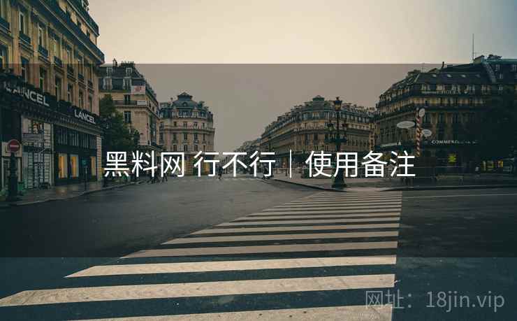 黑料网 行不行｜使用备注
