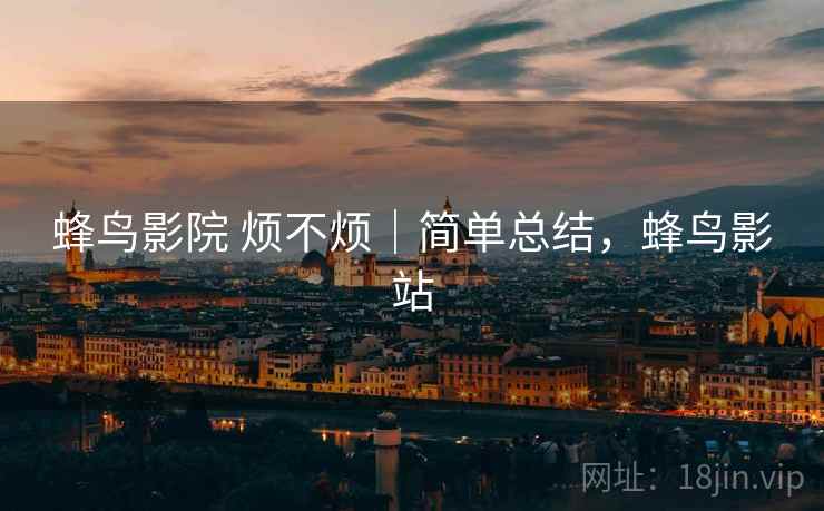 蜂鸟影院 烦不烦｜简单总结，蜂鸟影站