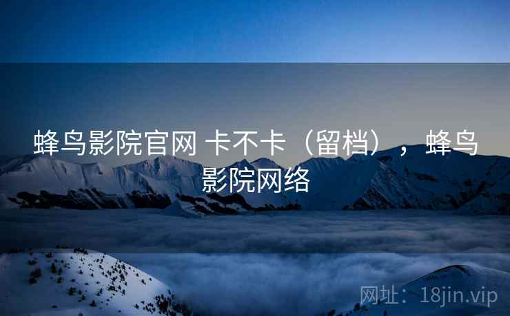 蜂鸟影院官网 卡不卡（留档），蜂鸟影院网络  第2张
