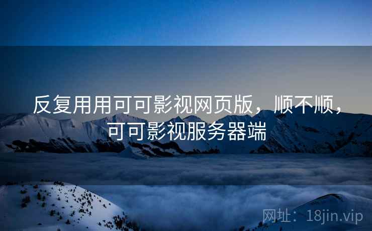 反复用用可可影视网页版，顺不顺，可可影视服务器端  第2张