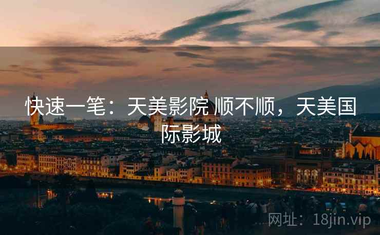 快速一笔:天美影院 顺不顺,天美国际影城