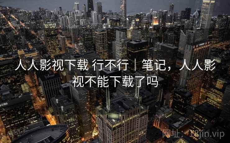 人人影视下载 行不行｜笔记，人人影视不能下载了吗  第2张