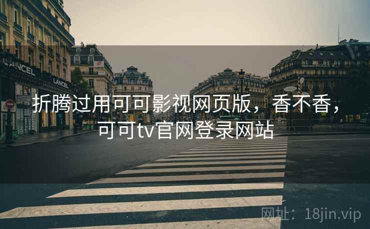 折腾过用可可影视网页版，香不香，可可tv官网登录网站  第2张