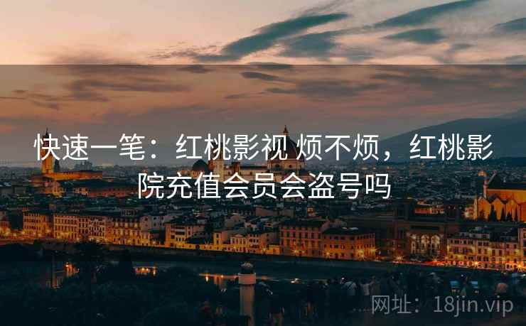 快速一笔：红桃影视 烦不烦，红桃影院充值会员会盗号吗  第2张