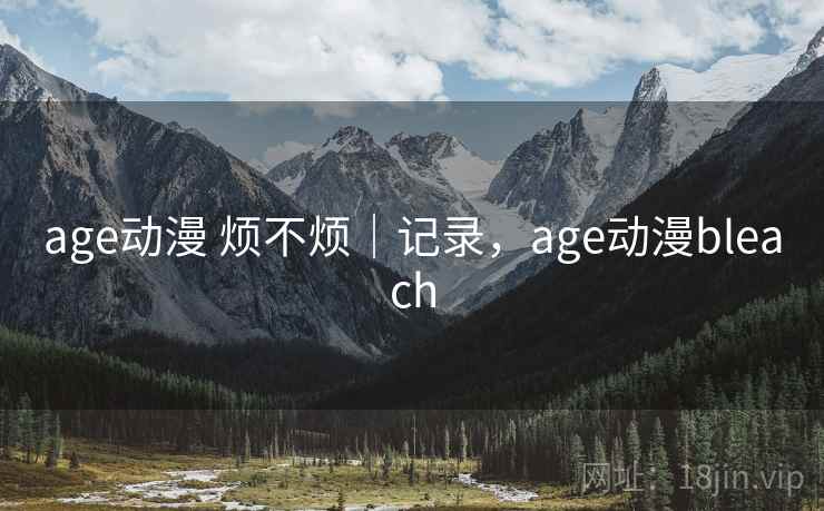 age动漫 烦不烦｜记录，age动漫bleach