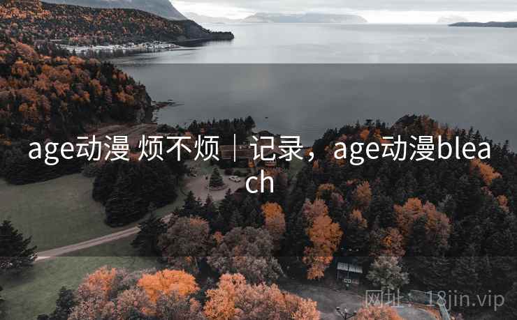 age动漫 烦不烦｜记录，age动漫bleach  第2张