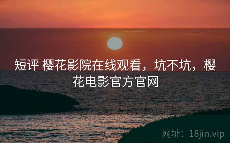 短评 樱花影院在线观看，坑不坑，樱花电影官方官网  第2张