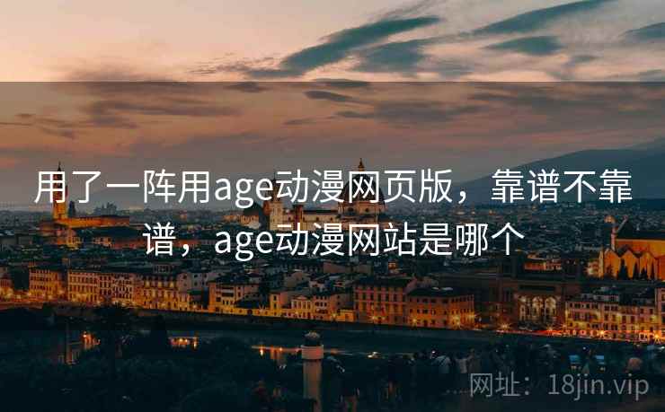 用了一阵用age动漫网页版，靠谱不靠谱，age动漫网站是哪个  第2张