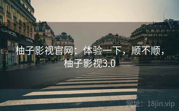 柚子影视官网：体验一下，顺不顺，柚子影视3.0  第2张
