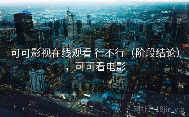 可可影视在线观看 行不行（阶段结论），可可看电影  第2张