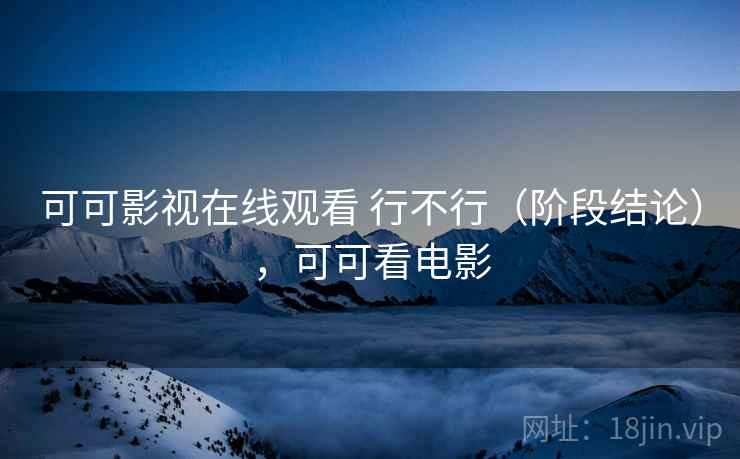可可影视在线观看 行不行（阶段结论），可可看电影