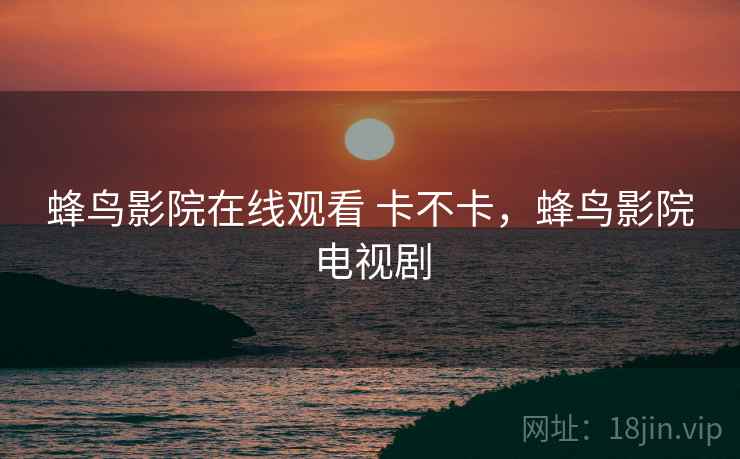 蜂鸟影院在线观看 卡不卡，蜂鸟影院电视剧