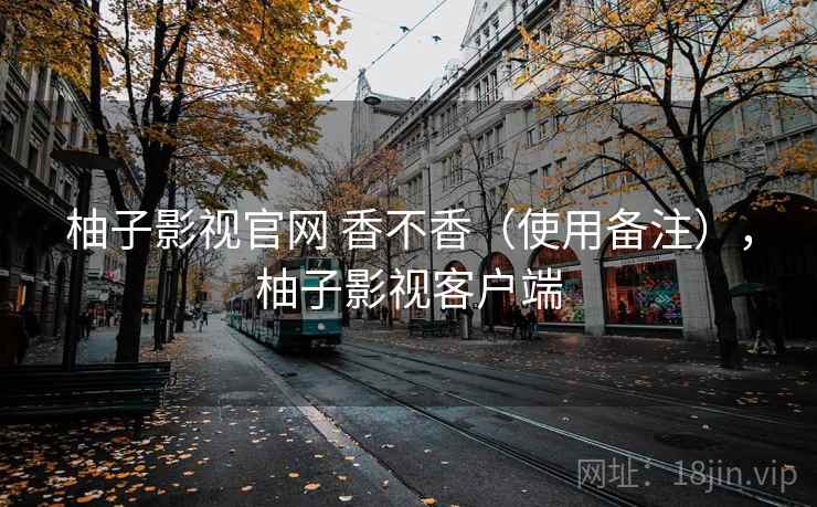 柚子影视官网 香不香（使用备注），柚子影视客户端  第2张