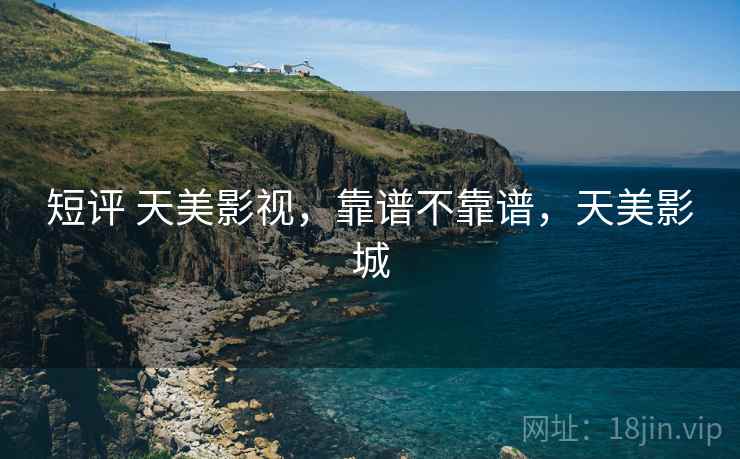 短评 天美影视,靠谱不靠谱,天美影城