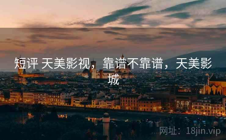 短评 天美影视，靠谱不靠谱，天美影城  第2张