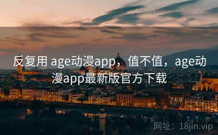 反复用 age动漫app,值不值,age动漫app最新版官方下载