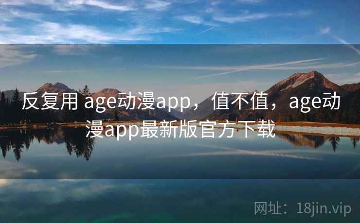 反复用 age动漫app，值不值，age动漫app最新版官方下载  第2张