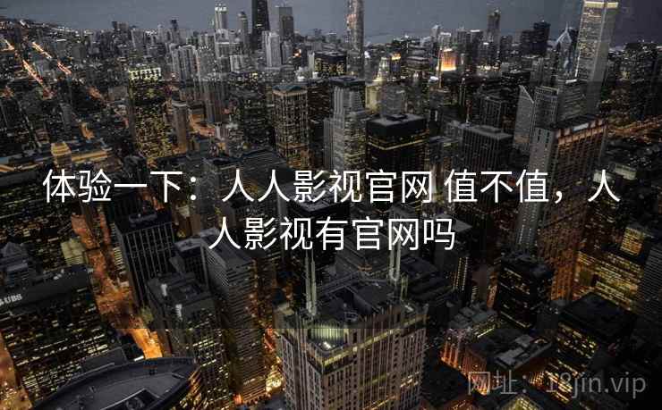 体验一下：人人影视官网 值不值，人人影视有官网吗  第2张
