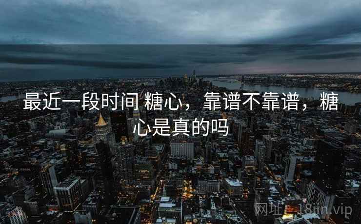 最近一段时间 糖心，靠谱不靠谱，糖心是真的吗  第2张