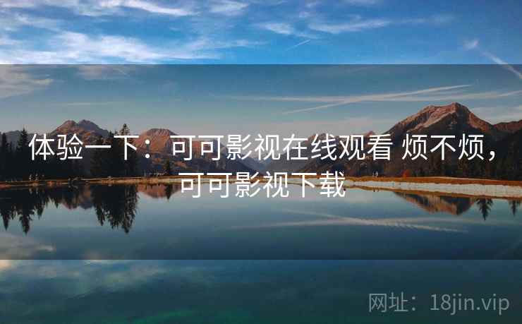 体验一下：可可影视在线观看 烦不烦，可可影视下载  第2张