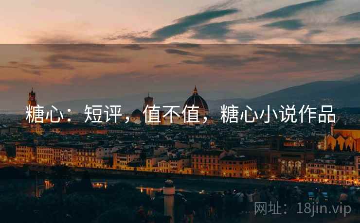 糖心：短评，值不值，糖心小说作品